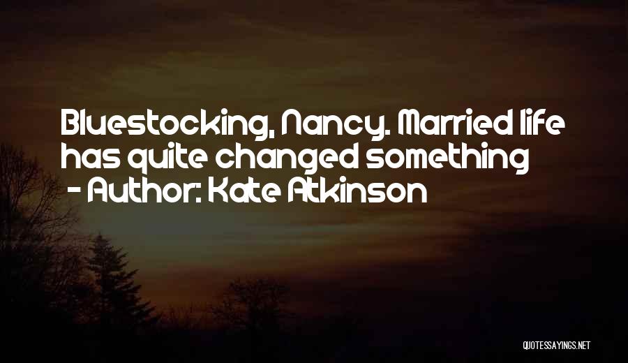 Kate Atkinson Quotes: Bluestocking, Nancy. Married Life Has Quite Changed Something