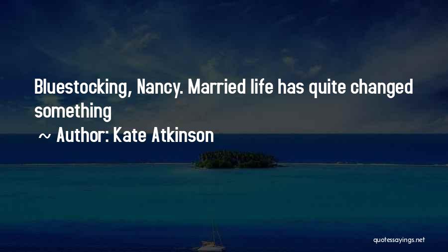 Kate Atkinson Quotes: Bluestocking, Nancy. Married Life Has Quite Changed Something