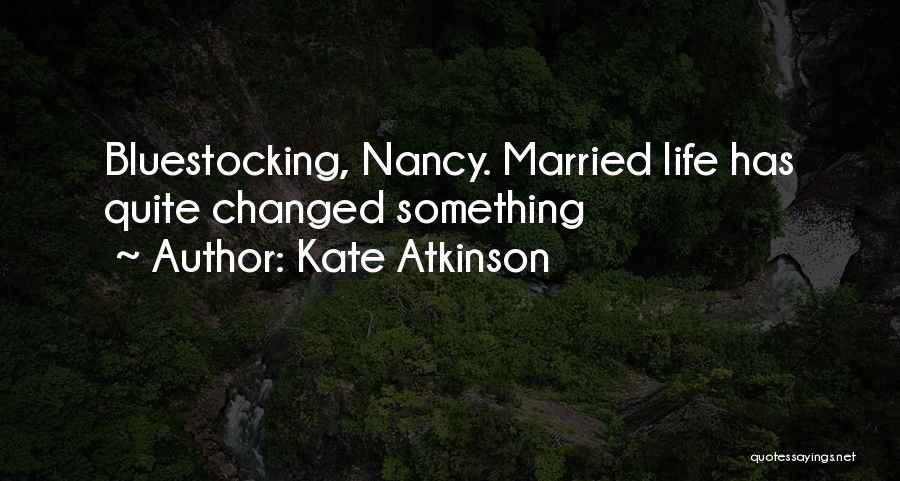 Kate Atkinson Quotes: Bluestocking, Nancy. Married Life Has Quite Changed Something