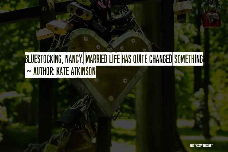 Kate Atkinson Quotes: Bluestocking, Nancy. Married Life Has Quite Changed Something