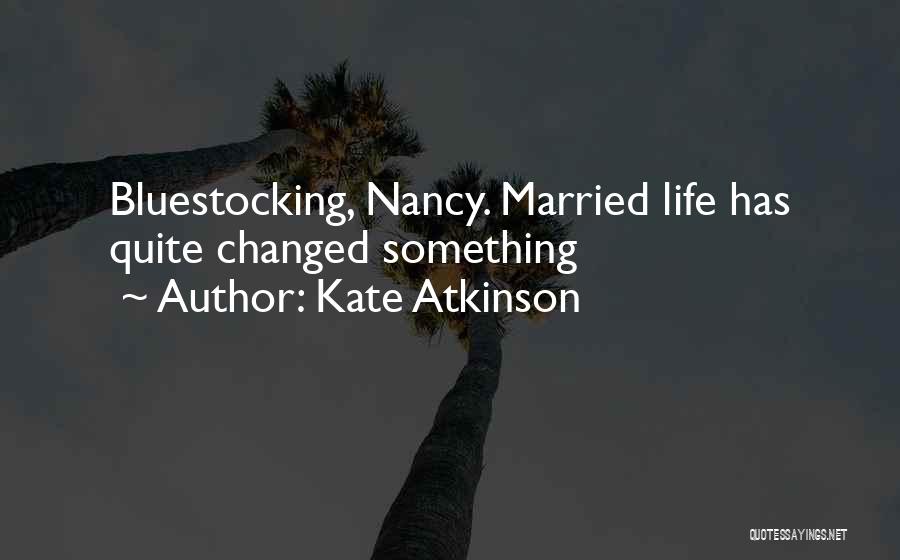 Kate Atkinson Quotes: Bluestocking, Nancy. Married Life Has Quite Changed Something