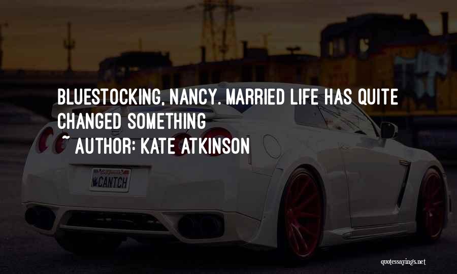 Kate Atkinson Quotes: Bluestocking, Nancy. Married Life Has Quite Changed Something