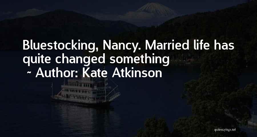 Kate Atkinson Quotes: Bluestocking, Nancy. Married Life Has Quite Changed Something
