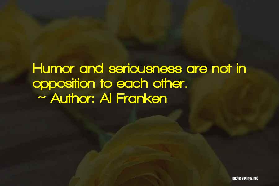 Al Franken Quotes: Humor And Seriousness Are Not In Opposition To Each Other.