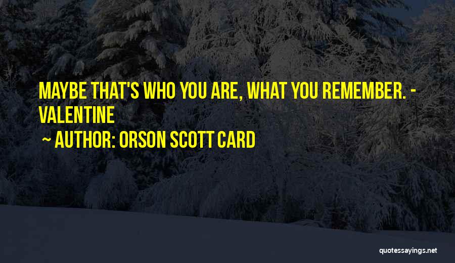 Orson Scott Card Quotes: Maybe That's Who You Are, What You Remember. - Valentine