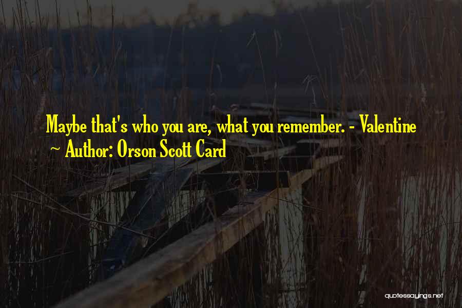 Orson Scott Card Quotes: Maybe That's Who You Are, What You Remember. - Valentine