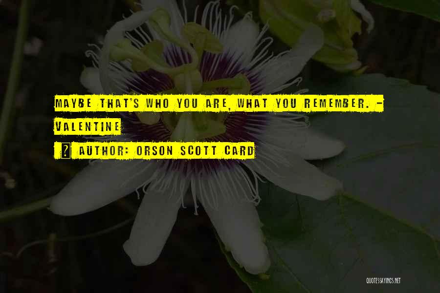 Orson Scott Card Quotes: Maybe That's Who You Are, What You Remember. - Valentine