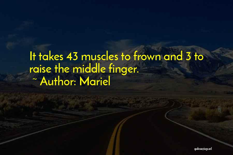 Mariel Quotes: It Takes 43 Muscles To Frown And 3 To Raise The Middle Finger.