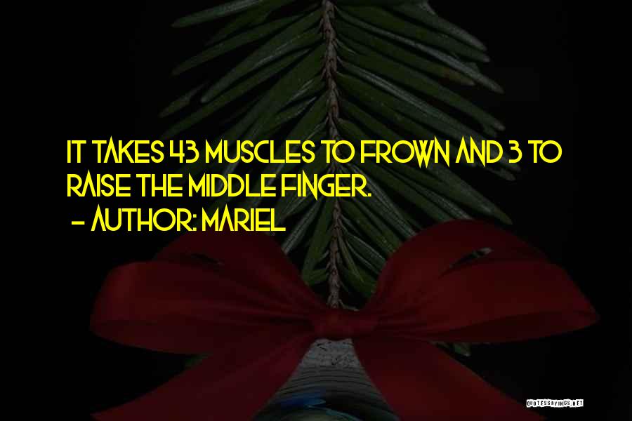 Mariel Quotes: It Takes 43 Muscles To Frown And 3 To Raise The Middle Finger.