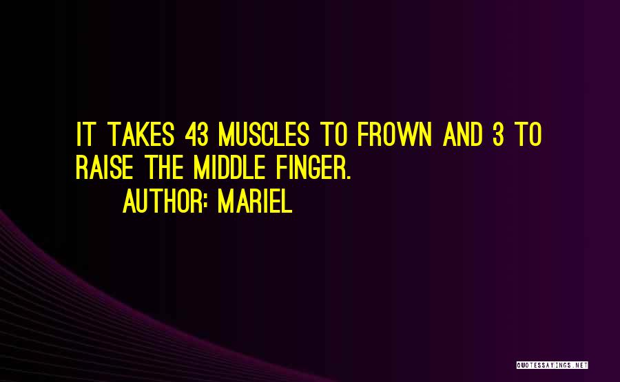 Mariel Quotes: It Takes 43 Muscles To Frown And 3 To Raise The Middle Finger.