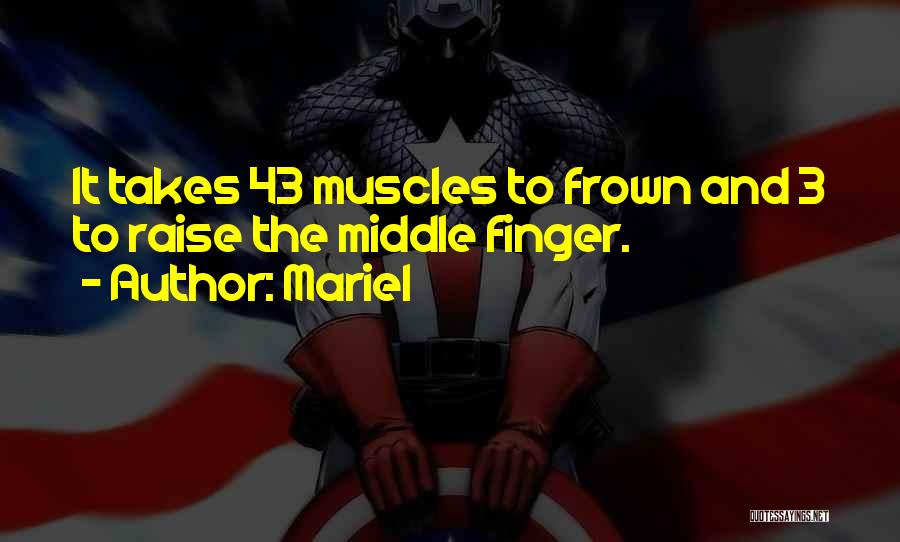 Mariel Quotes: It Takes 43 Muscles To Frown And 3 To Raise The Middle Finger.