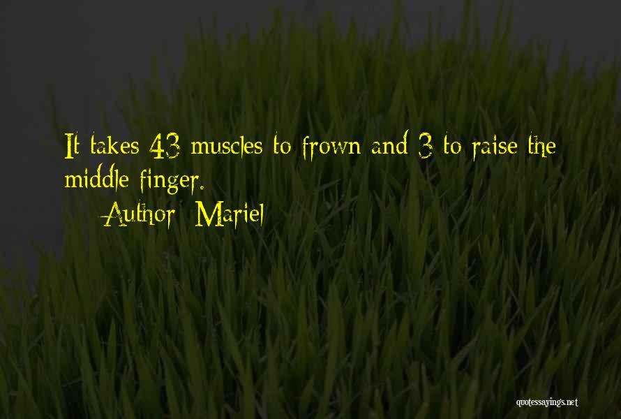 Mariel Quotes: It Takes 43 Muscles To Frown And 3 To Raise The Middle Finger.