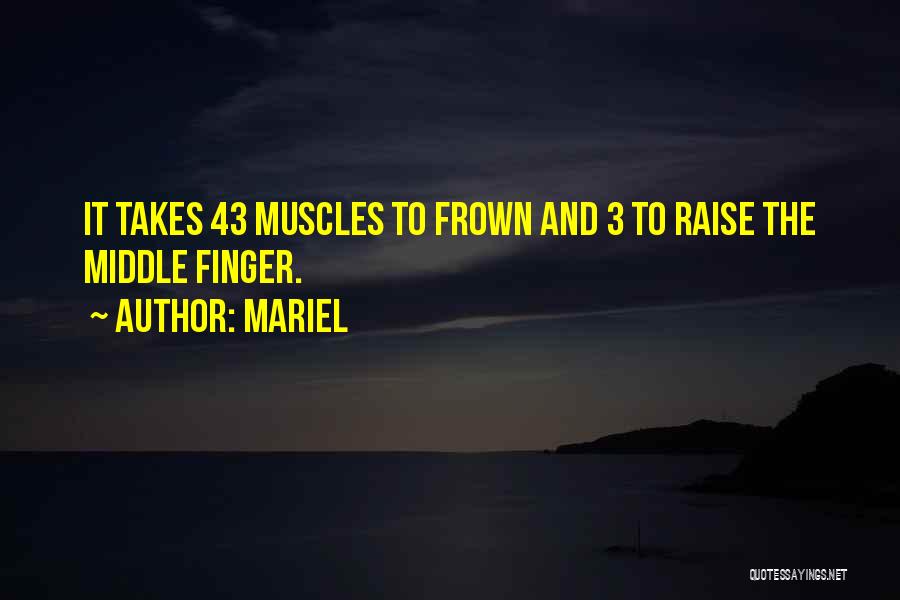 Mariel Quotes: It Takes 43 Muscles To Frown And 3 To Raise The Middle Finger.