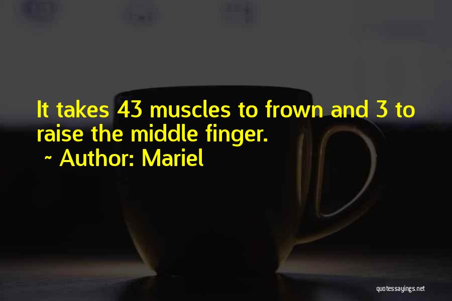 Mariel Quotes: It Takes 43 Muscles To Frown And 3 To Raise The Middle Finger.