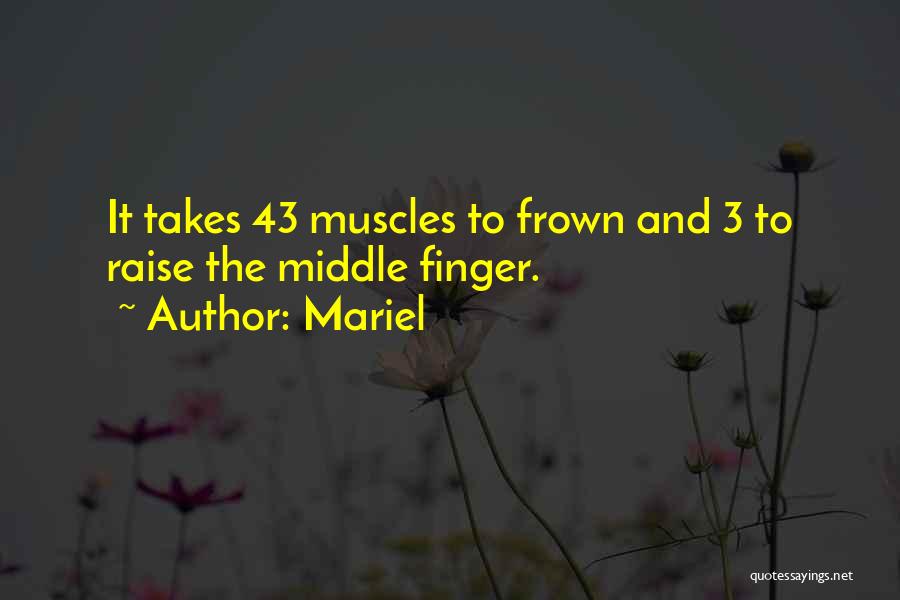 Mariel Quotes: It Takes 43 Muscles To Frown And 3 To Raise The Middle Finger.