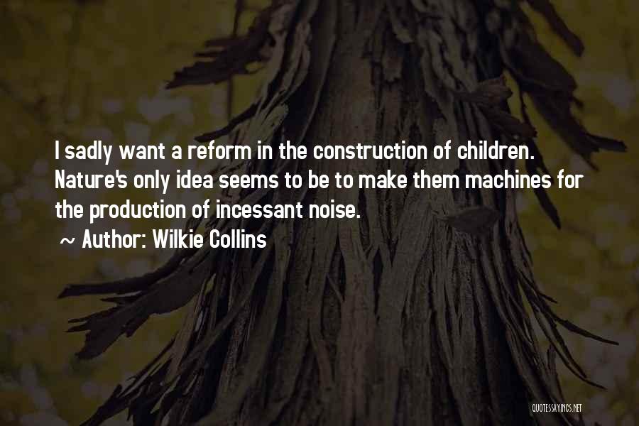Wilkie Collins Quotes: I Sadly Want A Reform In The Construction Of Children. Nature's Only Idea Seems To Be To Make Them Machines