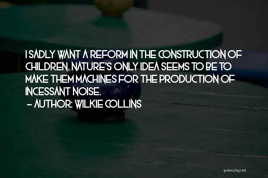 Wilkie Collins Quotes: I Sadly Want A Reform In The Construction Of Children. Nature's Only Idea Seems To Be To Make Them Machines