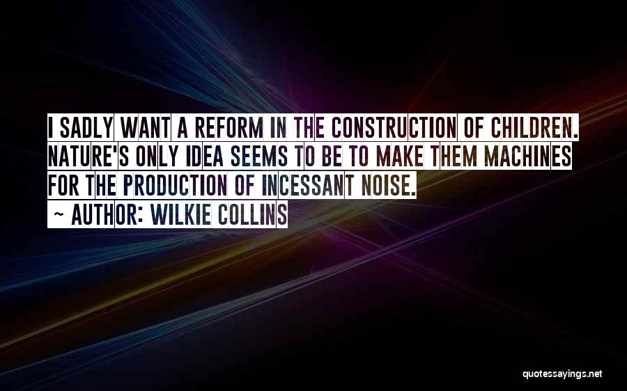 Wilkie Collins Quotes: I Sadly Want A Reform In The Construction Of Children. Nature's Only Idea Seems To Be To Make Them Machines