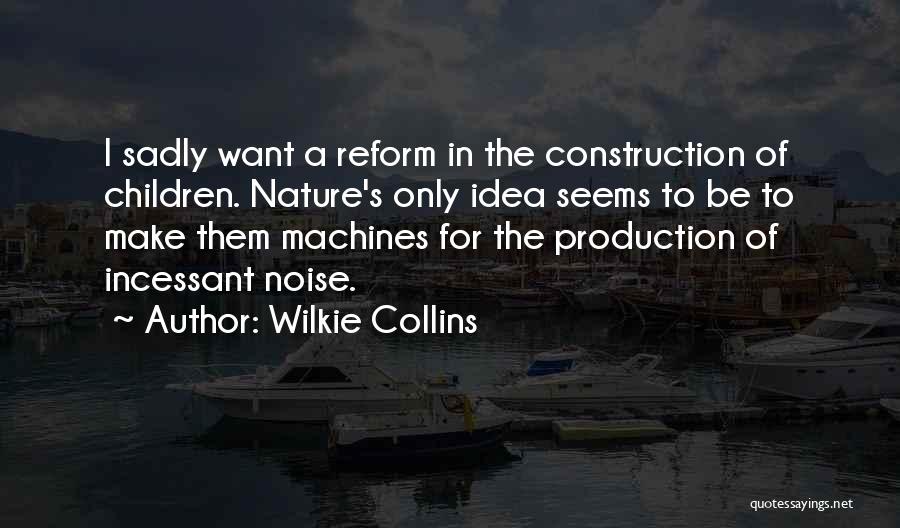 Wilkie Collins Quotes: I Sadly Want A Reform In The Construction Of Children. Nature's Only Idea Seems To Be To Make Them Machines