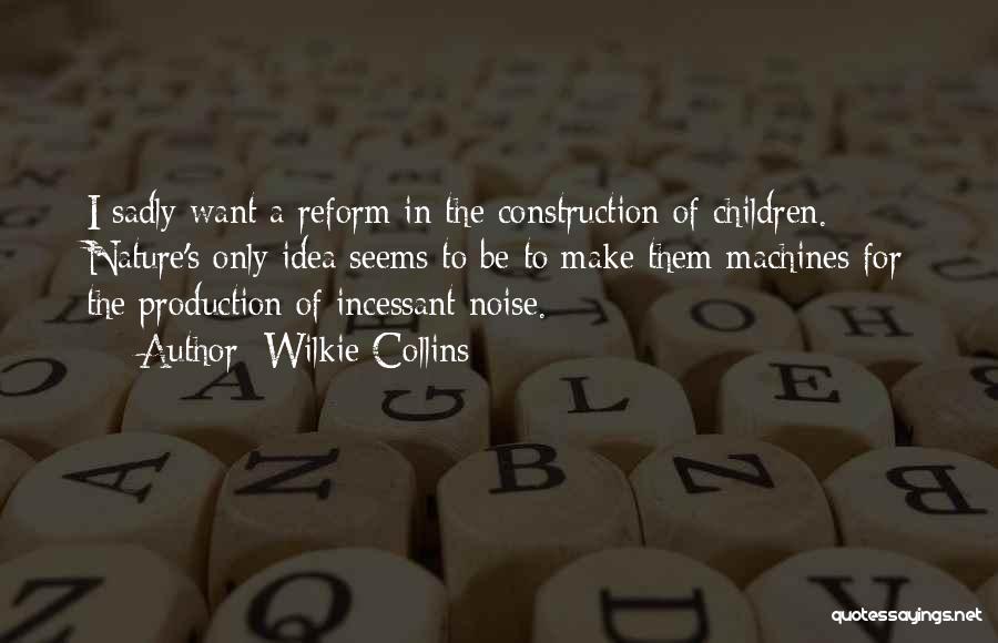Wilkie Collins Quotes: I Sadly Want A Reform In The Construction Of Children. Nature's Only Idea Seems To Be To Make Them Machines