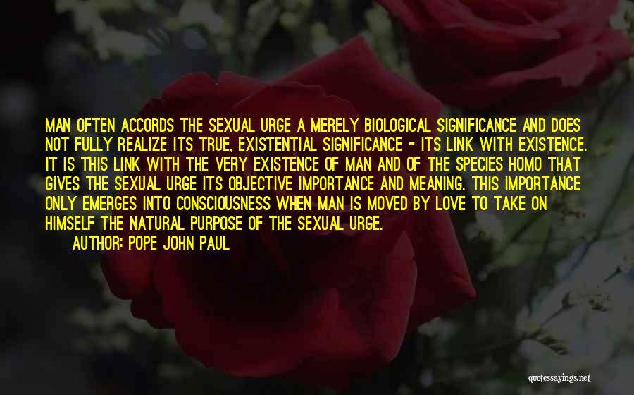 Pope John Paul Quotes: Man Often Accords The Sexual Urge A Merely Biological Significance And Does Not Fully Realize Its True, Existential Significance -