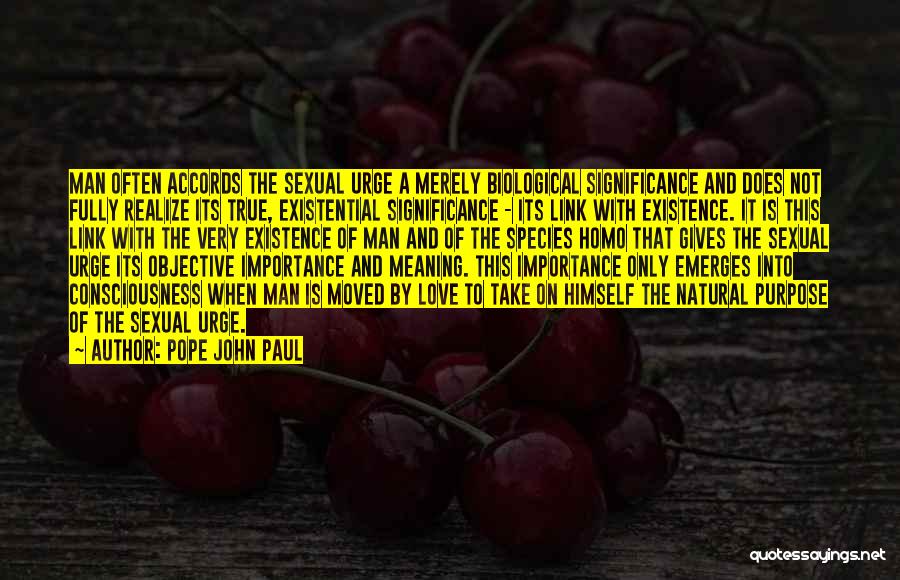 Pope John Paul Quotes: Man Often Accords The Sexual Urge A Merely Biological Significance And Does Not Fully Realize Its True, Existential Significance -