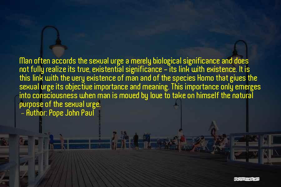 Pope John Paul Quotes: Man Often Accords The Sexual Urge A Merely Biological Significance And Does Not Fully Realize Its True, Existential Significance -