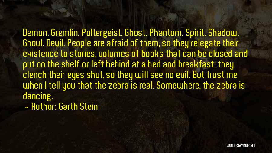 Garth Stein Quotes: Demon. Gremlin. Poltergeist. Ghost. Phantom. Spirit. Shadow. Ghoul. Devil. People Are Afraid Of Them, So They Relegate Their Existence To