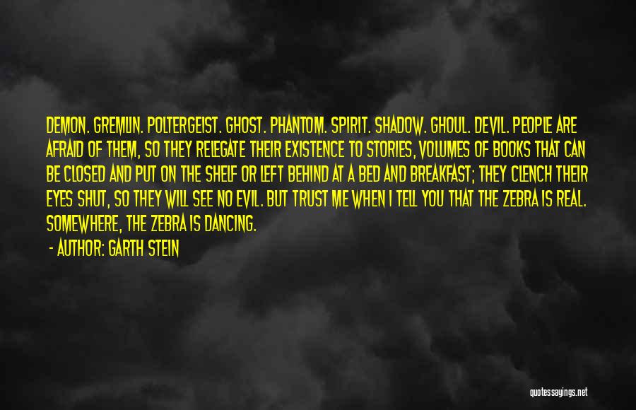 Garth Stein Quotes: Demon. Gremlin. Poltergeist. Ghost. Phantom. Spirit. Shadow. Ghoul. Devil. People Are Afraid Of Them, So They Relegate Their Existence To