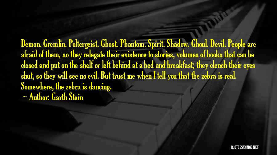 Garth Stein Quotes: Demon. Gremlin. Poltergeist. Ghost. Phantom. Spirit. Shadow. Ghoul. Devil. People Are Afraid Of Them, So They Relegate Their Existence To