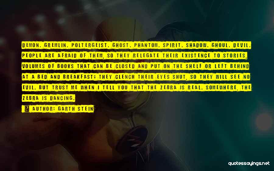 Garth Stein Quotes: Demon. Gremlin. Poltergeist. Ghost. Phantom. Spirit. Shadow. Ghoul. Devil. People Are Afraid Of Them, So They Relegate Their Existence To