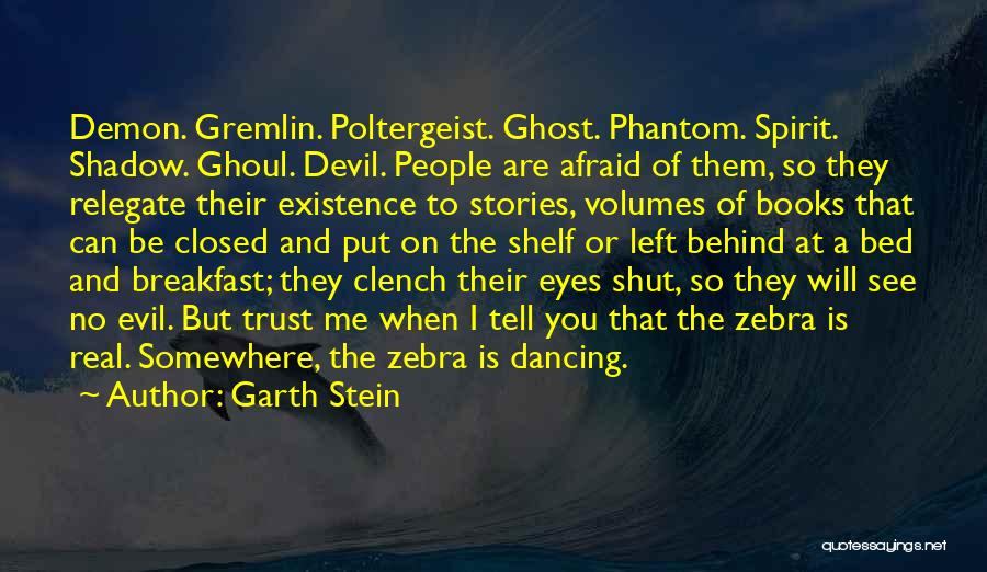 Garth Stein Quotes: Demon. Gremlin. Poltergeist. Ghost. Phantom. Spirit. Shadow. Ghoul. Devil. People Are Afraid Of Them, So They Relegate Their Existence To