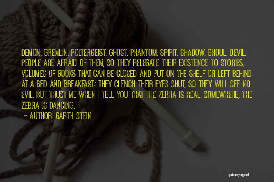 Garth Stein Quotes: Demon. Gremlin. Poltergeist. Ghost. Phantom. Spirit. Shadow. Ghoul. Devil. People Are Afraid Of Them, So They Relegate Their Existence To