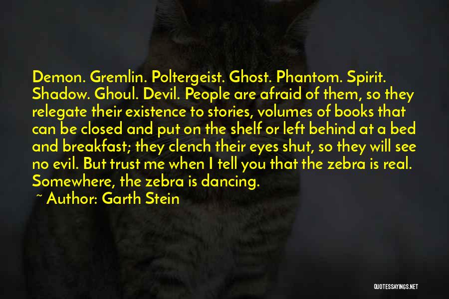 Garth Stein Quotes: Demon. Gremlin. Poltergeist. Ghost. Phantom. Spirit. Shadow. Ghoul. Devil. People Are Afraid Of Them, So They Relegate Their Existence To