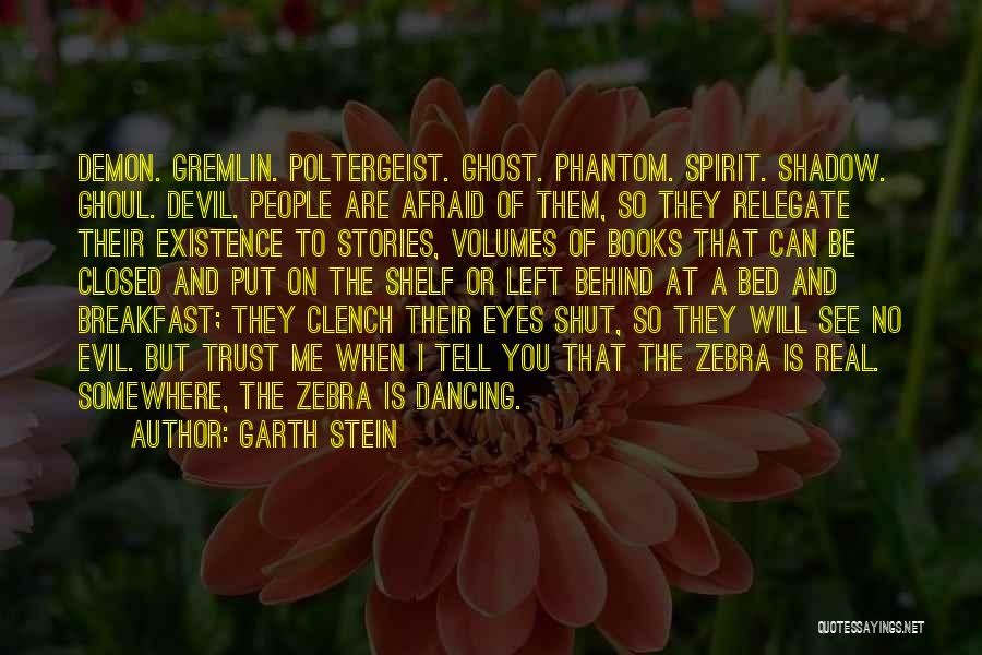 Garth Stein Quotes: Demon. Gremlin. Poltergeist. Ghost. Phantom. Spirit. Shadow. Ghoul. Devil. People Are Afraid Of Them, So They Relegate Their Existence To