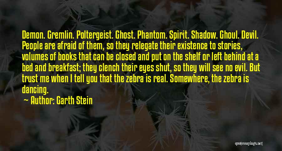 Garth Stein Quotes: Demon. Gremlin. Poltergeist. Ghost. Phantom. Spirit. Shadow. Ghoul. Devil. People Are Afraid Of Them, So They Relegate Their Existence To