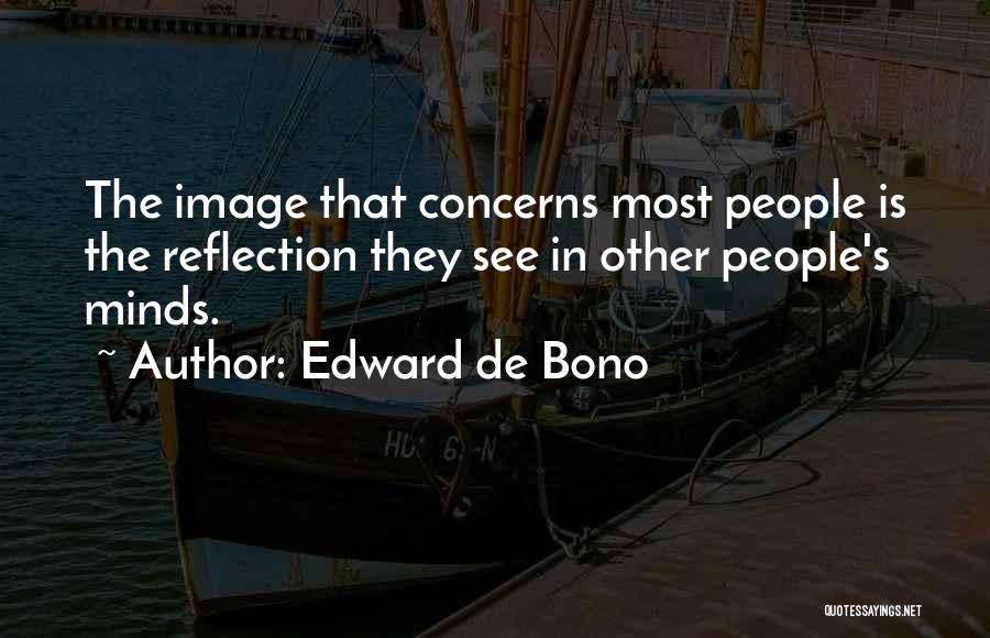 Edward De Bono Quotes: The Image That Concerns Most People Is The Reflection They See In Other People's Minds.