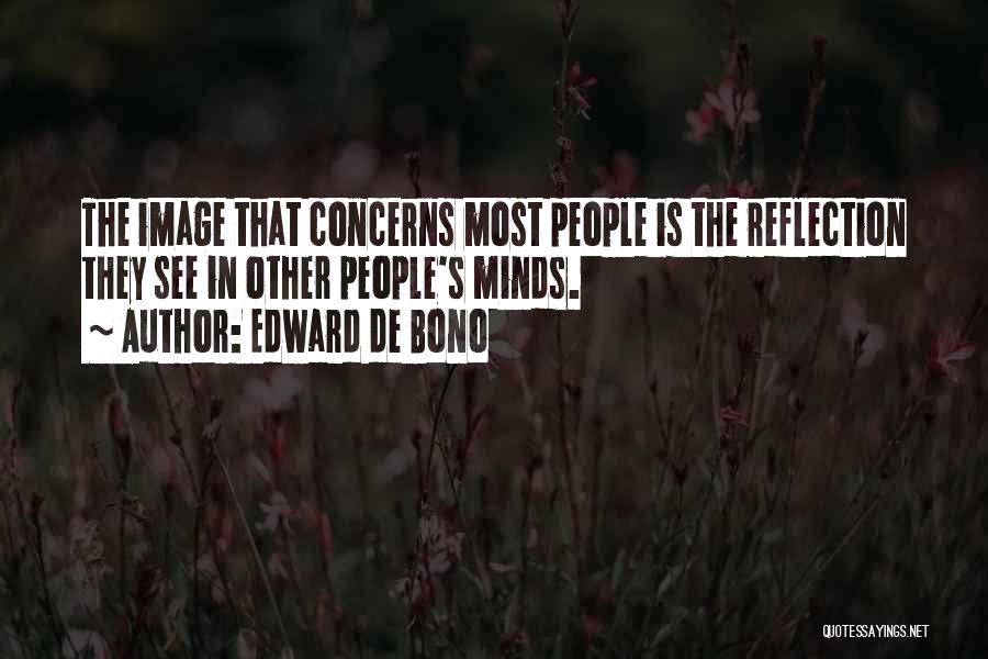 Edward De Bono Quotes: The Image That Concerns Most People Is The Reflection They See In Other People's Minds.