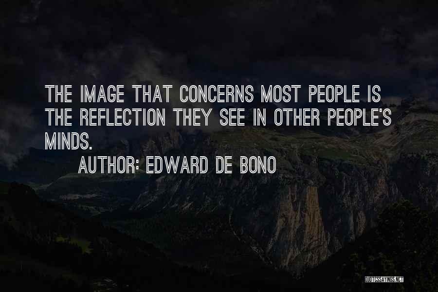 Edward De Bono Quotes: The Image That Concerns Most People Is The Reflection They See In Other People's Minds.