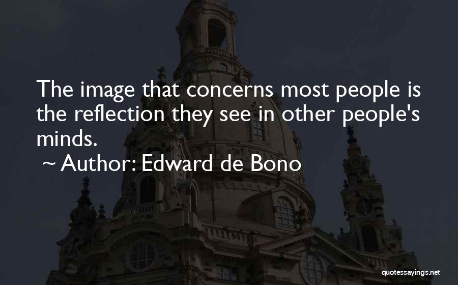 Edward De Bono Quotes: The Image That Concerns Most People Is The Reflection They See In Other People's Minds.