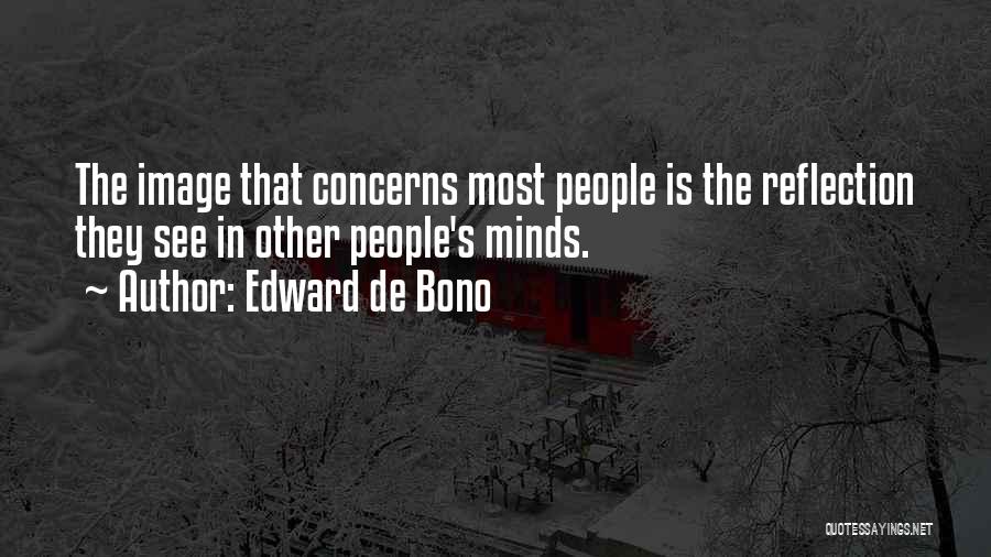 Edward De Bono Quotes: The Image That Concerns Most People Is The Reflection They See In Other People's Minds.