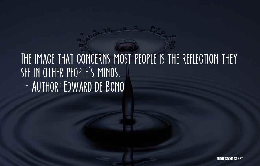 Edward De Bono Quotes: The Image That Concerns Most People Is The Reflection They See In Other People's Minds.