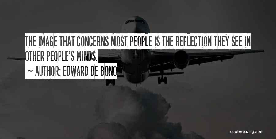 Edward De Bono Quotes: The Image That Concerns Most People Is The Reflection They See In Other People's Minds.