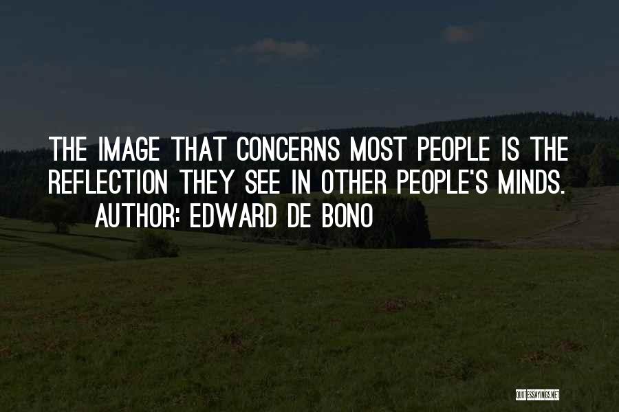 Edward De Bono Quotes: The Image That Concerns Most People Is The Reflection They See In Other People's Minds.