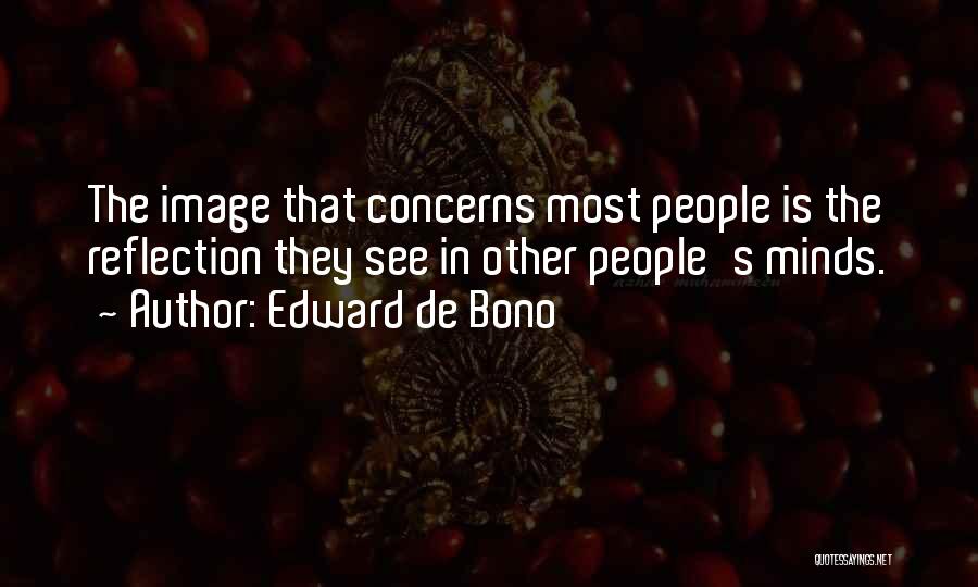 Edward De Bono Quotes: The Image That Concerns Most People Is The Reflection They See In Other People's Minds.