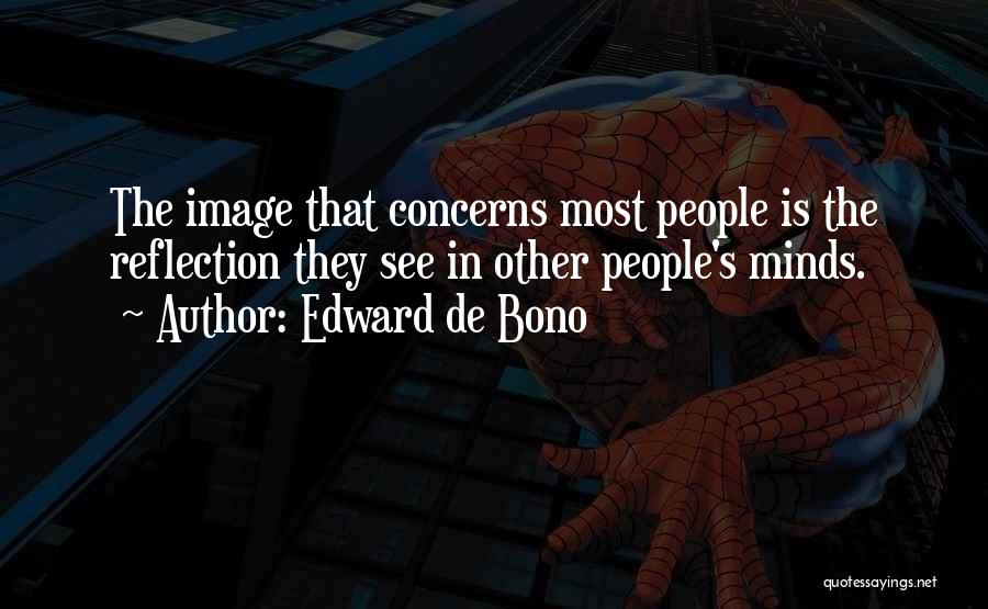 Edward De Bono Quotes: The Image That Concerns Most People Is The Reflection They See In Other People's Minds.