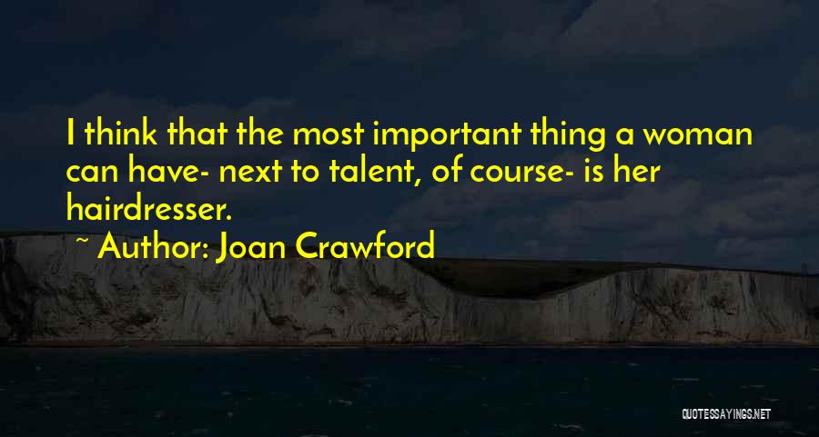 Joan Crawford Quotes: I Think That The Most Important Thing A Woman Can Have- Next To Talent, Of Course- Is Her Hairdresser.