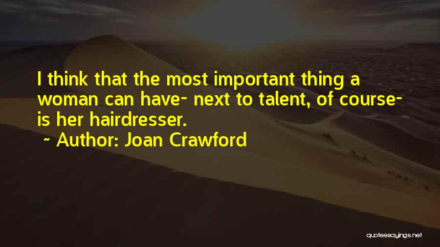 Joan Crawford Quotes: I Think That The Most Important Thing A Woman Can Have- Next To Talent, Of Course- Is Her Hairdresser.