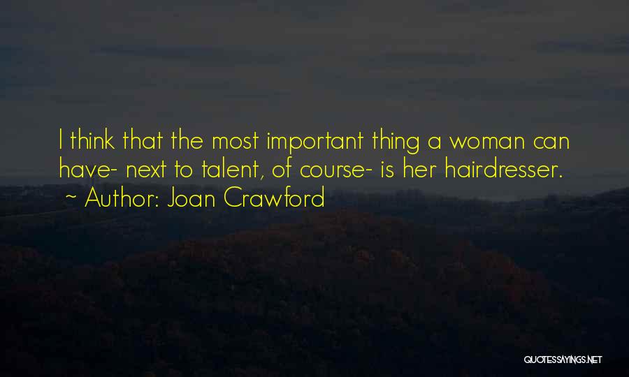 Joan Crawford Quotes: I Think That The Most Important Thing A Woman Can Have- Next To Talent, Of Course- Is Her Hairdresser.