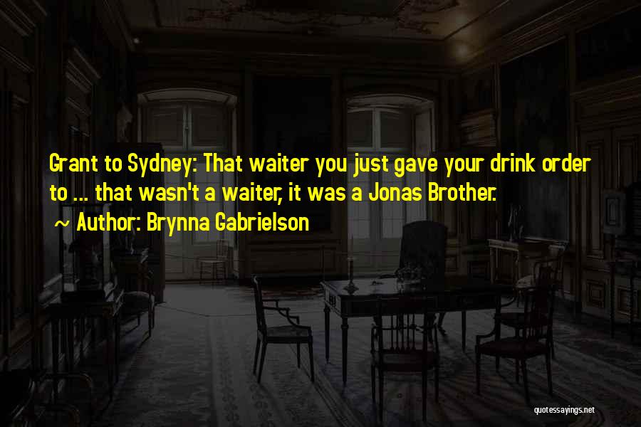 Brynna Gabrielson Quotes: Grant To Sydney: That Waiter You Just Gave Your Drink Order To ... That Wasn't A Waiter, It Was A